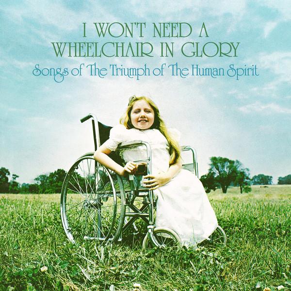  - I Won't Need A Wheelchair In Glory: Songs Of The Triumph Of The Human Spirit (1964-1984)