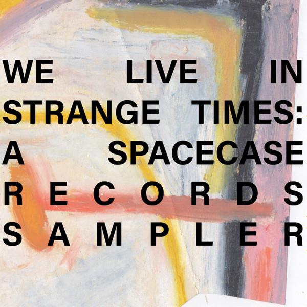  - We Live in Strange Times: A Spacecase Records Sampler